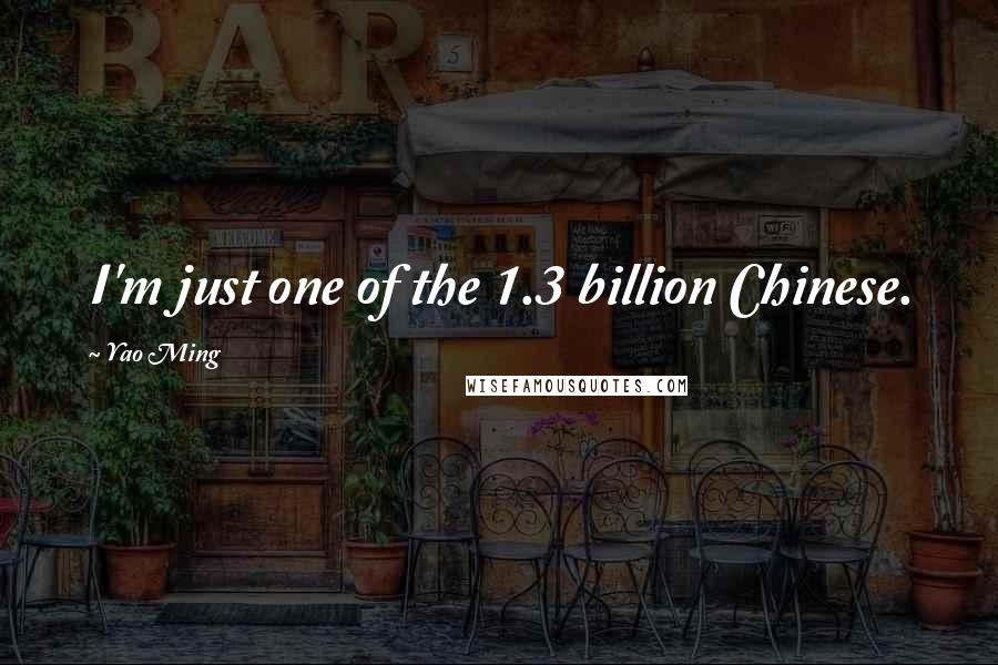 Yao Ming Quotes: I'm just one of the 1.3 billion Chinese.