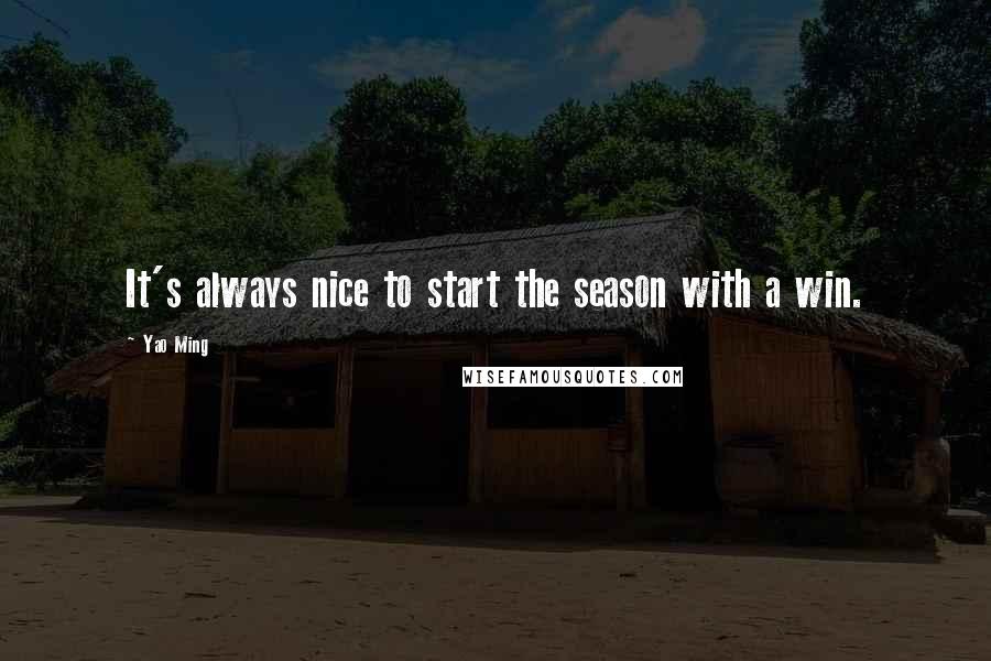 Yao Ming Quotes: It's always nice to start the season with a win.