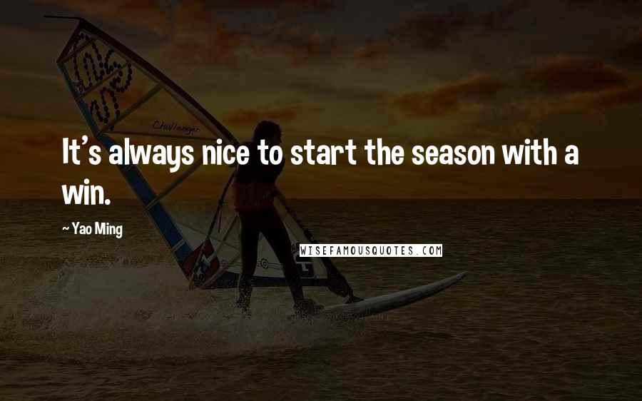 Yao Ming Quotes: It's always nice to start the season with a win.
