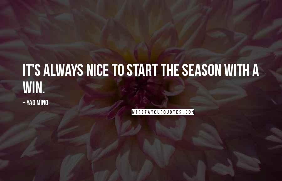 Yao Ming Quotes: It's always nice to start the season with a win.