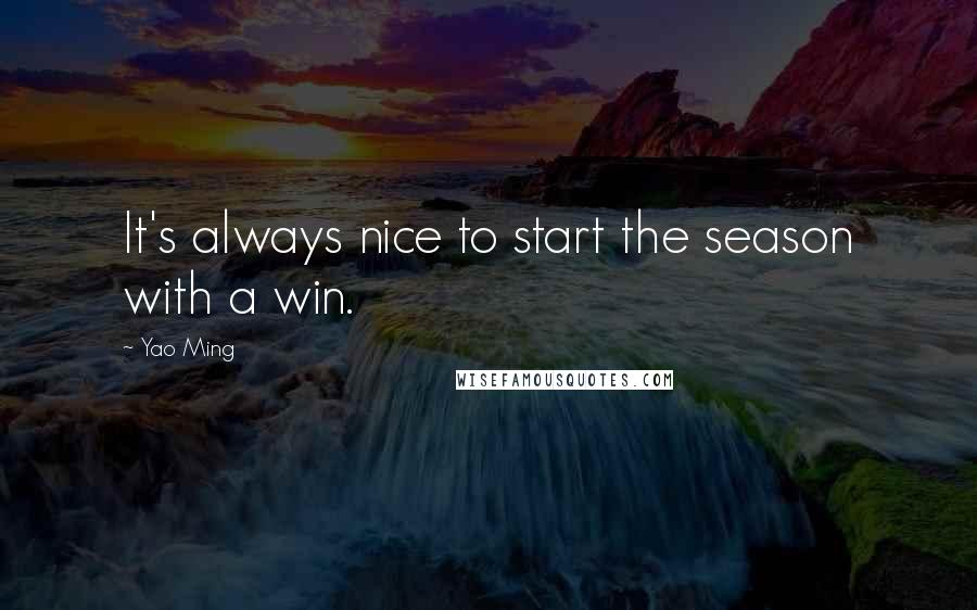 Yao Ming Quotes: It's always nice to start the season with a win.