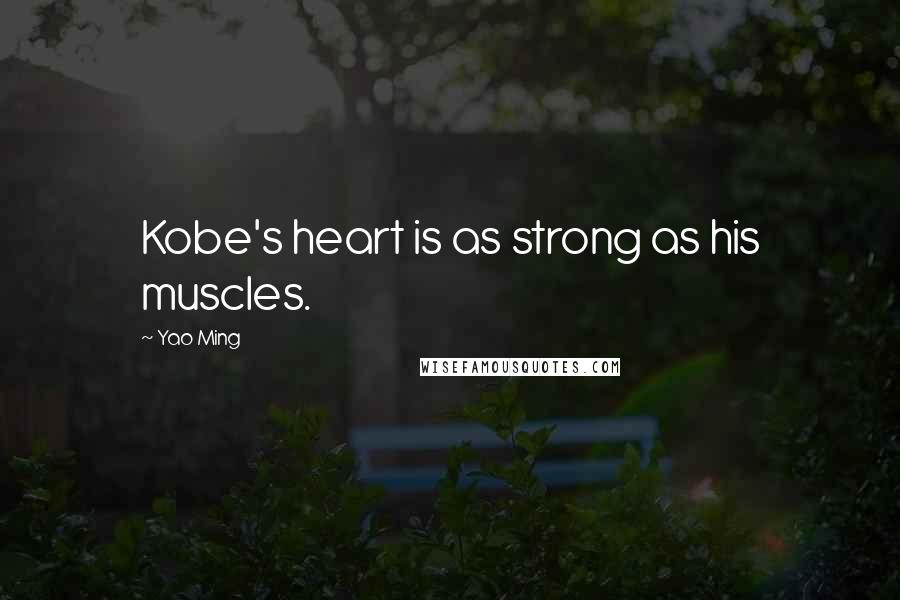 Yao Ming Quotes: Kobe's heart is as strong as his muscles.