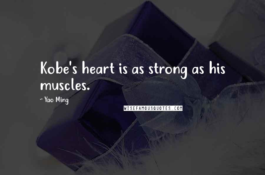 Yao Ming Quotes: Kobe's heart is as strong as his muscles.