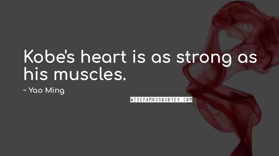 Yao Ming Quotes: Kobe's heart is as strong as his muscles.