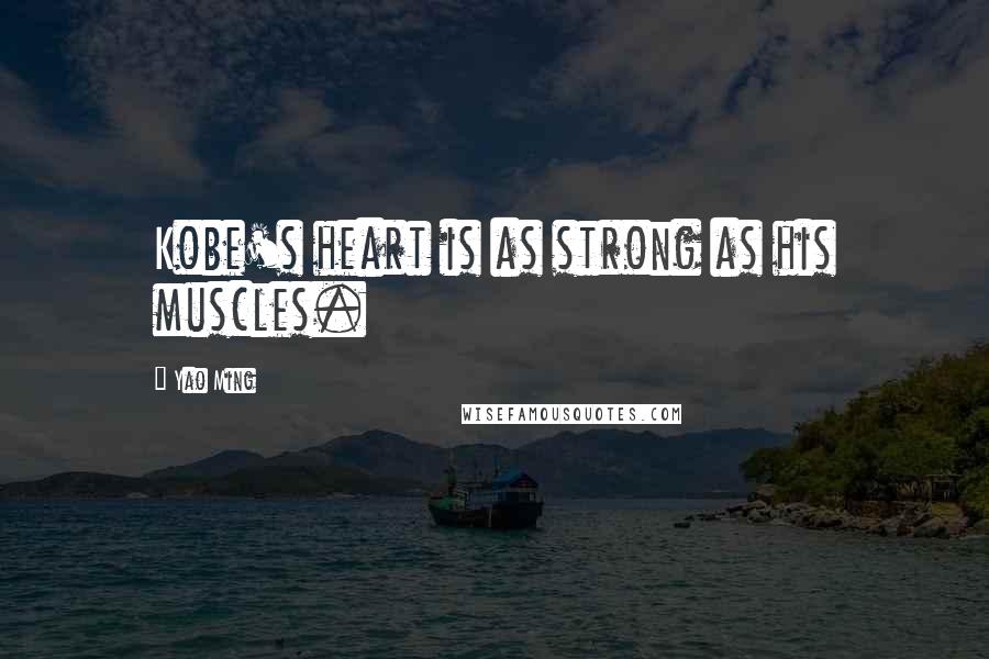 Yao Ming Quotes: Kobe's heart is as strong as his muscles.