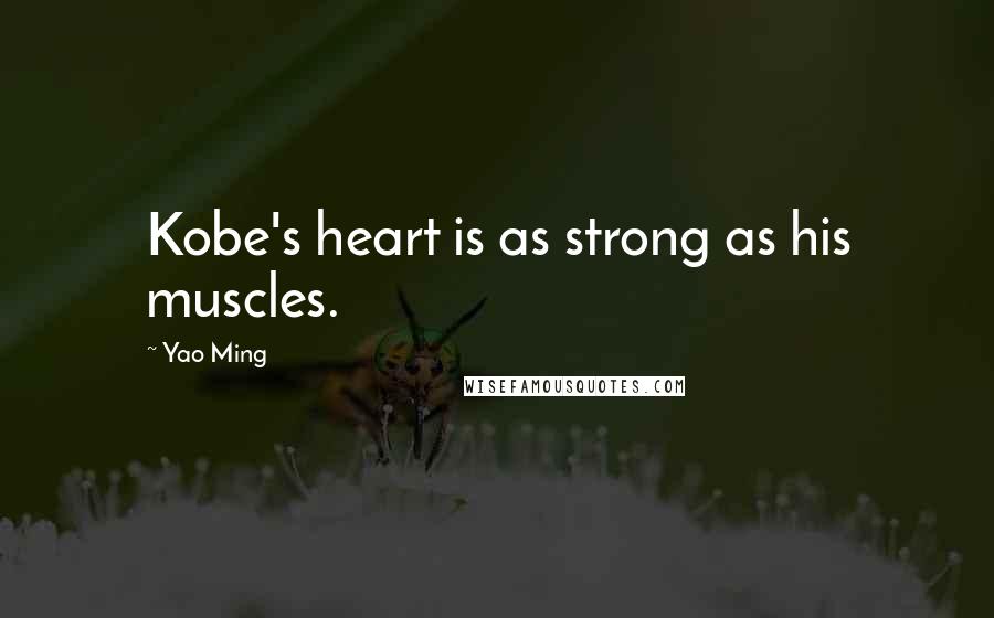 Yao Ming Quotes: Kobe's heart is as strong as his muscles.