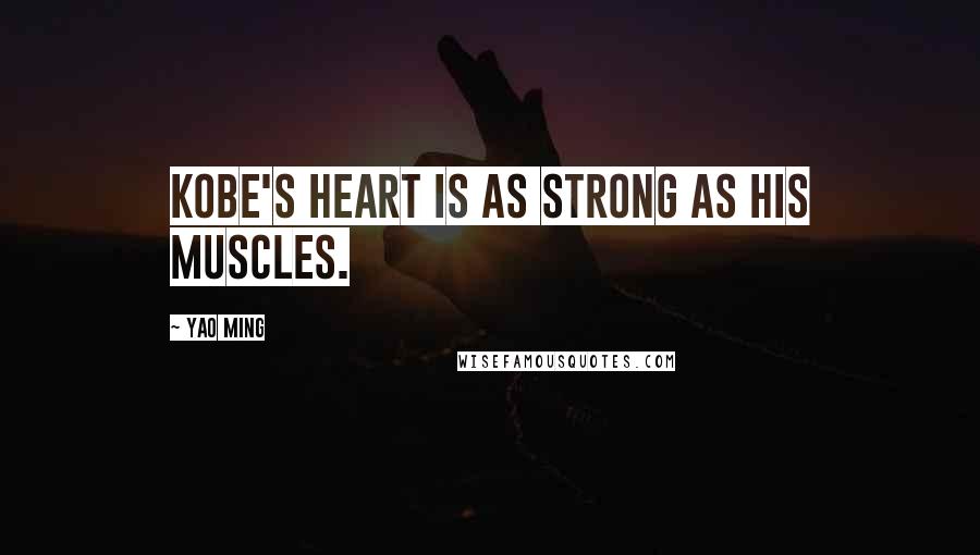 Yao Ming Quotes: Kobe's heart is as strong as his muscles.