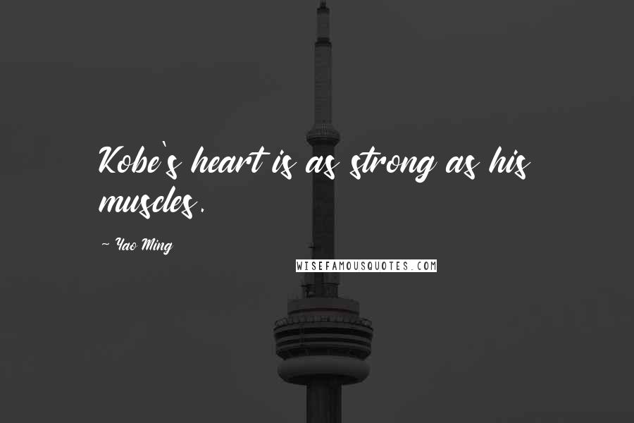 Yao Ming Quotes: Kobe's heart is as strong as his muscles.