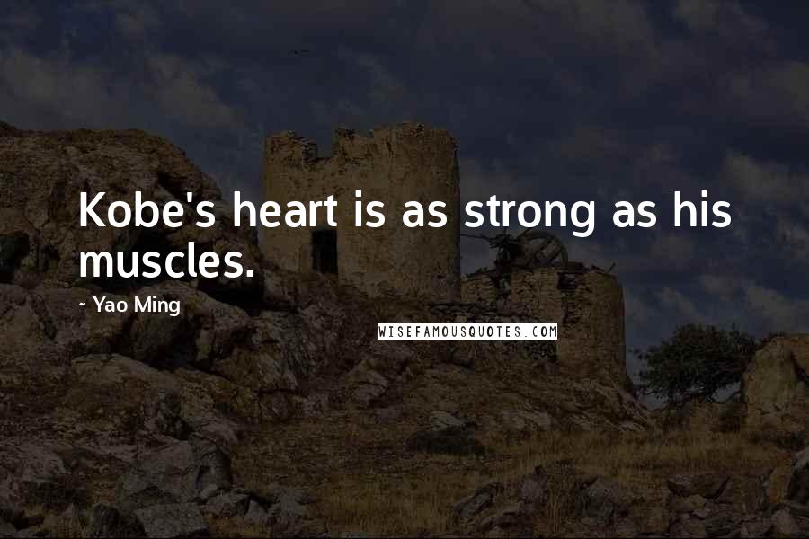 Yao Ming Quotes: Kobe's heart is as strong as his muscles.