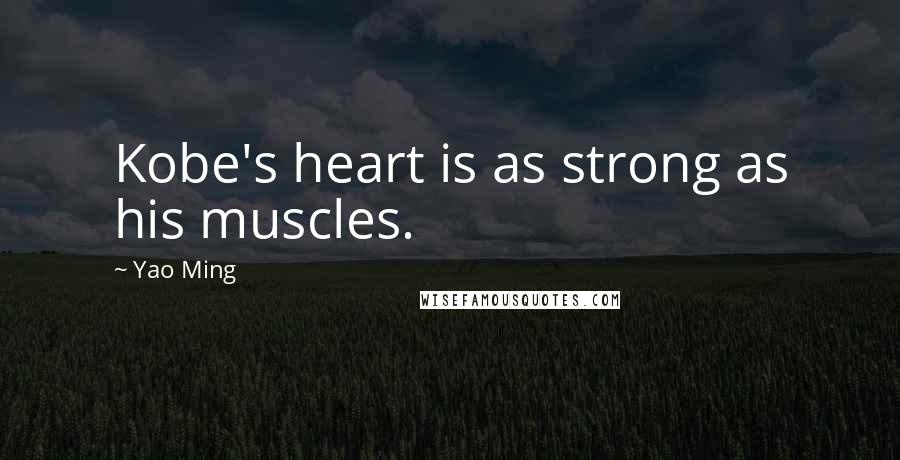 Yao Ming Quotes: Kobe's heart is as strong as his muscles.