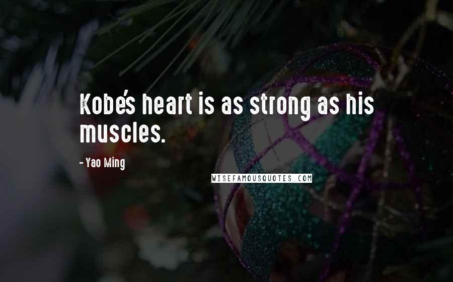 Yao Ming Quotes: Kobe's heart is as strong as his muscles.