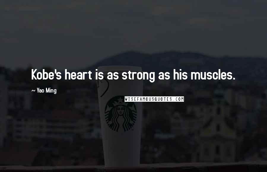 Yao Ming Quotes: Kobe's heart is as strong as his muscles.