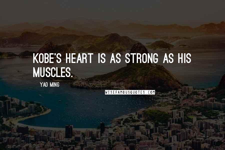 Yao Ming Quotes: Kobe's heart is as strong as his muscles.