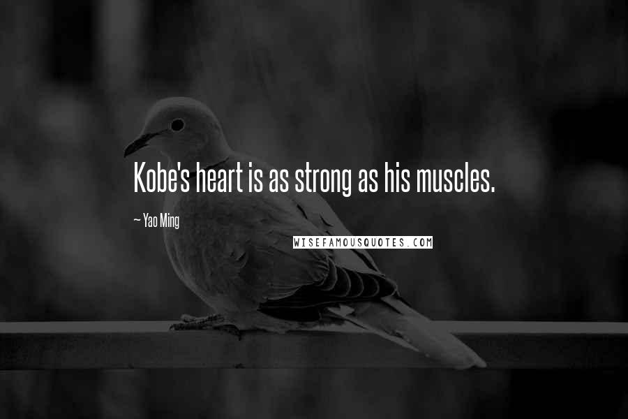 Yao Ming Quotes: Kobe's heart is as strong as his muscles.