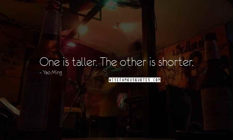 Yao Ming Quotes: One is taller. The other is shorter.