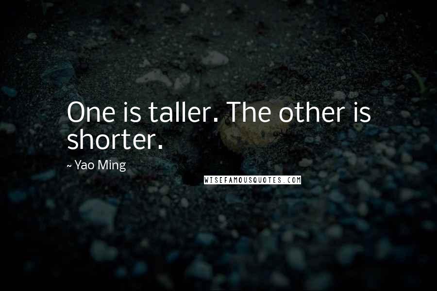 Yao Ming Quotes: One is taller. The other is shorter.