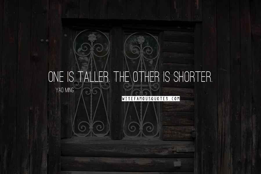 Yao Ming Quotes: One is taller. The other is shorter.