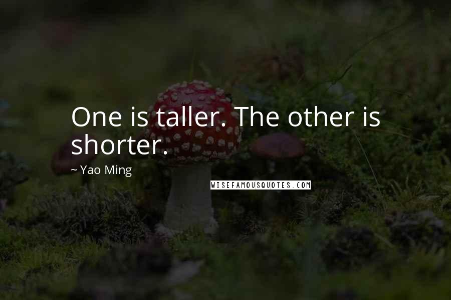 Yao Ming Quotes: One is taller. The other is shorter.