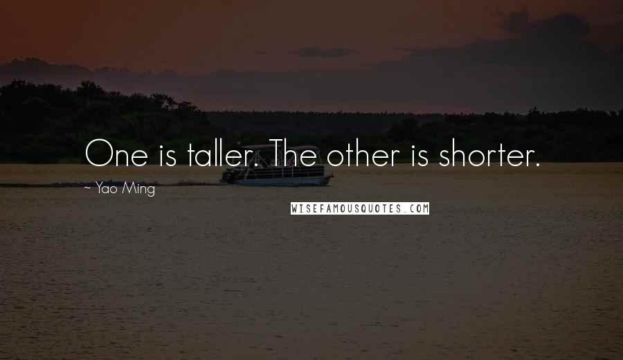 Yao Ming Quotes: One is taller. The other is shorter.