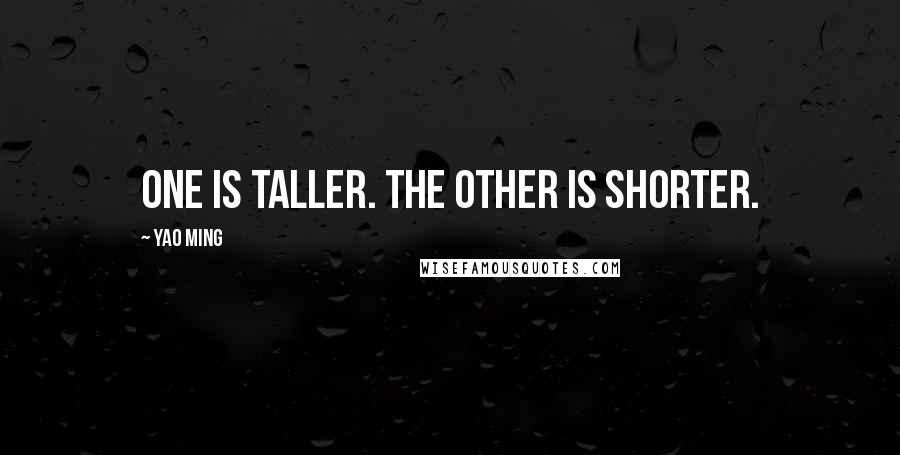 Yao Ming Quotes: One is taller. The other is shorter.