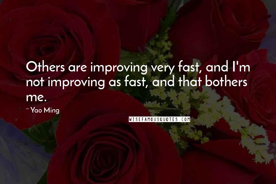 Yao Ming Quotes: Others are improving very fast, and I'm not improving as fast, and that bothers me.