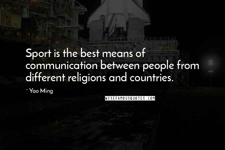 Yao Ming Quotes: Sport is the best means of communication between people from different religions and countries.