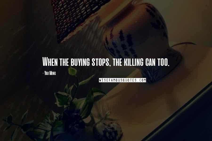 Yao Ming Quotes: When the buying stops, the killing can too.