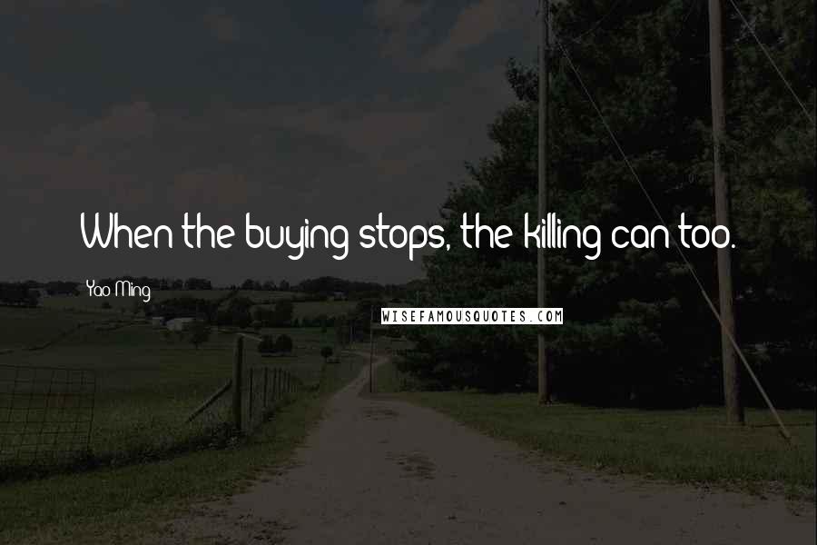 Yao Ming Quotes: When the buying stops, the killing can too.