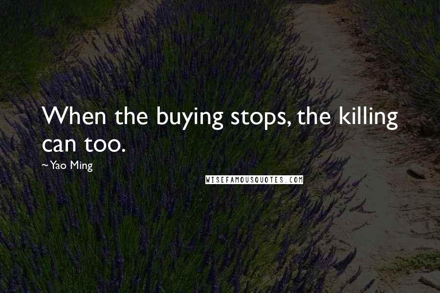 Yao Ming Quotes: When the buying stops, the killing can too.