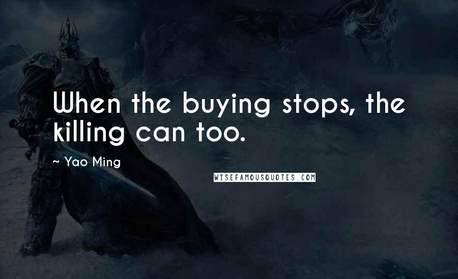 Yao Ming Quotes: When the buying stops, the killing can too.