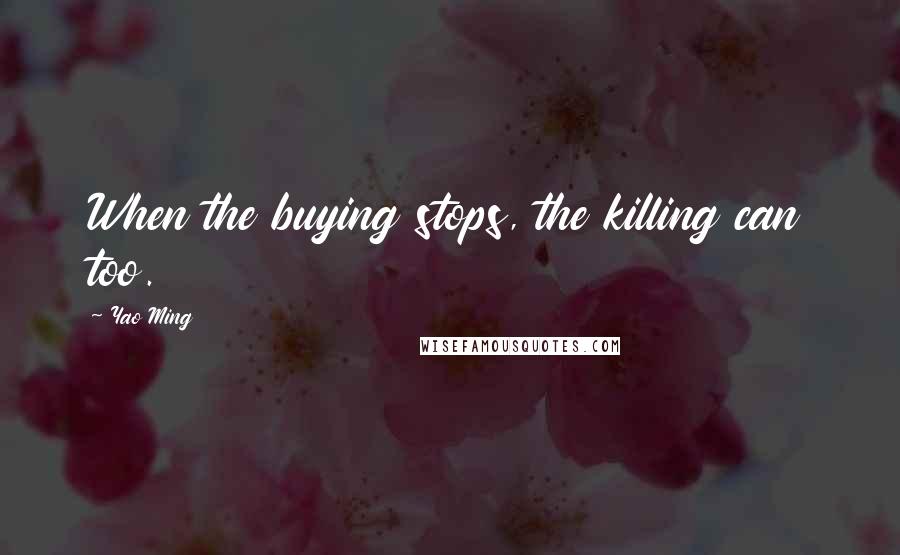 Yao Ming Quotes: When the buying stops, the killing can too.