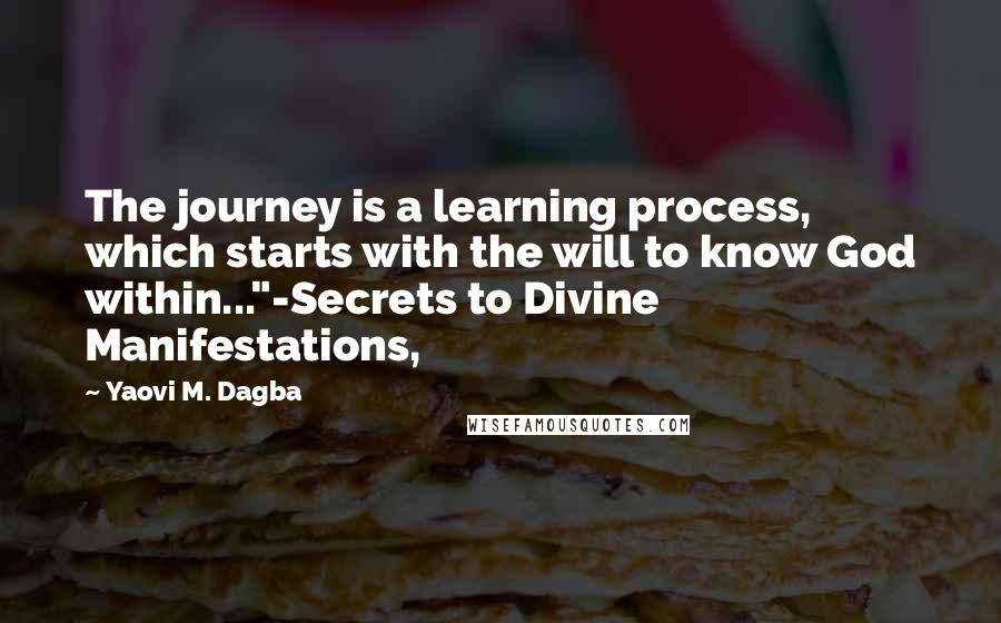 Yaovi M. Dagba Quotes: The journey is a learning process, which starts with the will to know God within..."-Secrets to Divine Manifestations,