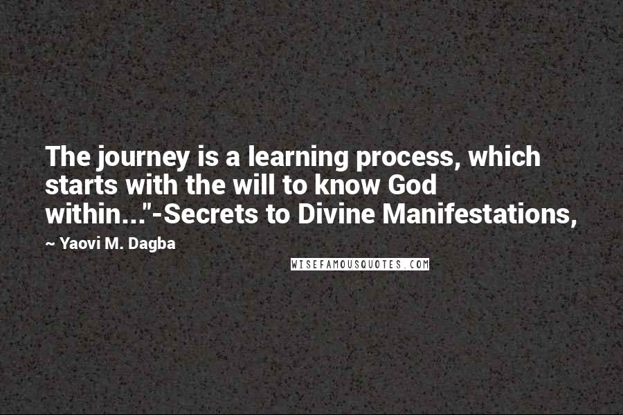 Yaovi M. Dagba Quotes: The journey is a learning process, which starts with the will to know God within..."-Secrets to Divine Manifestations,