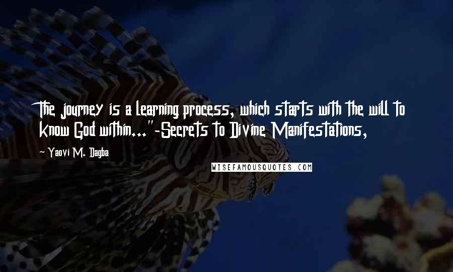 Yaovi M. Dagba Quotes: The journey is a learning process, which starts with the will to know God within..."-Secrets to Divine Manifestations,