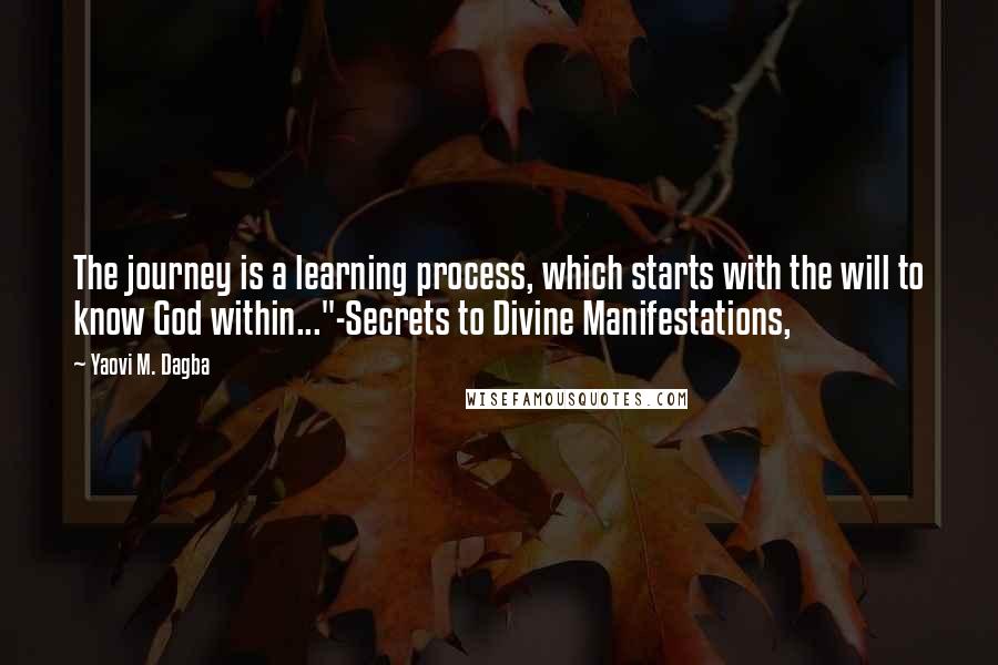 Yaovi M. Dagba Quotes: The journey is a learning process, which starts with the will to know God within..."-Secrets to Divine Manifestations,