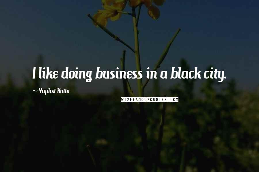 Yaphet Kotto Quotes: I like doing business in a black city.