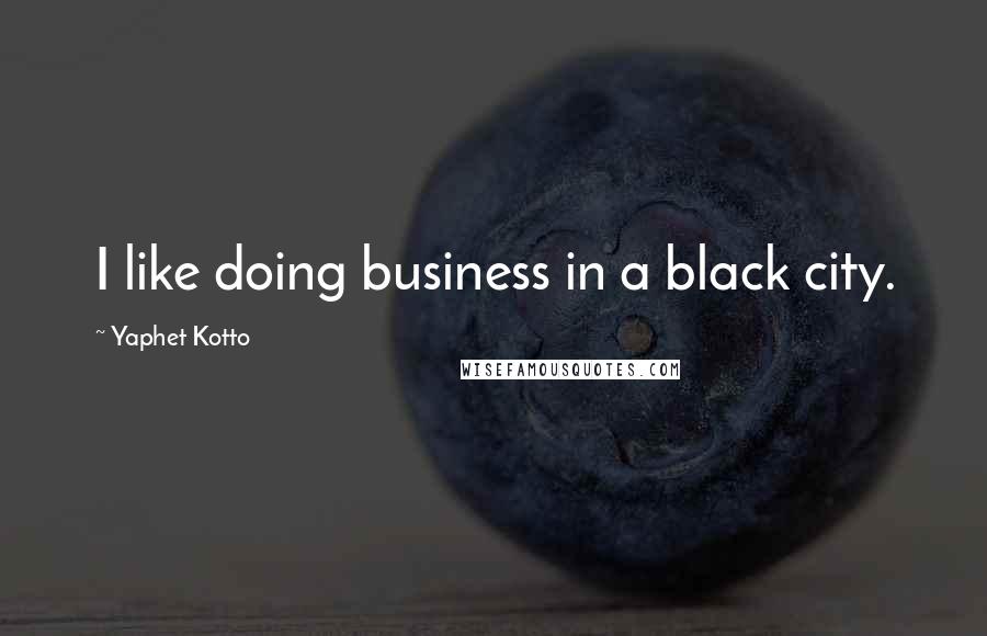 Yaphet Kotto Quotes: I like doing business in a black city.