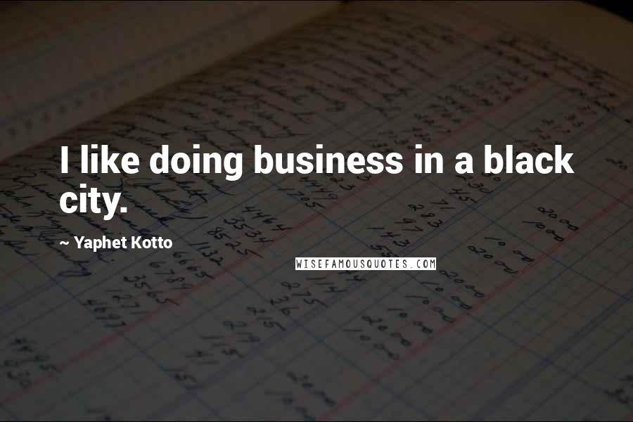 Yaphet Kotto Quotes: I like doing business in a black city.