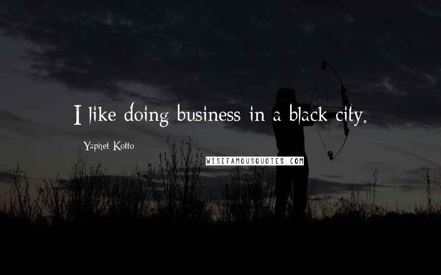 Yaphet Kotto Quotes: I like doing business in a black city.