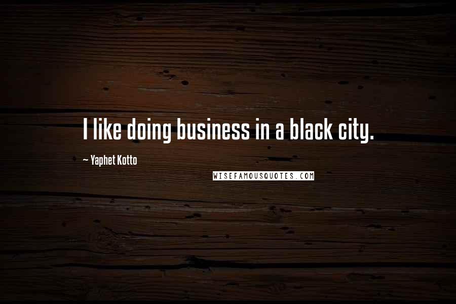 Yaphet Kotto Quotes: I like doing business in a black city.