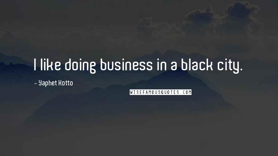 Yaphet Kotto Quotes: I like doing business in a black city.