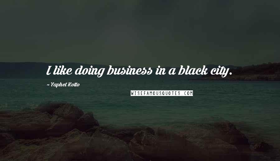 Yaphet Kotto Quotes: I like doing business in a black city.