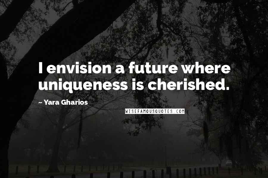 Yara Gharios Quotes: I envision a future where uniqueness is cherished.