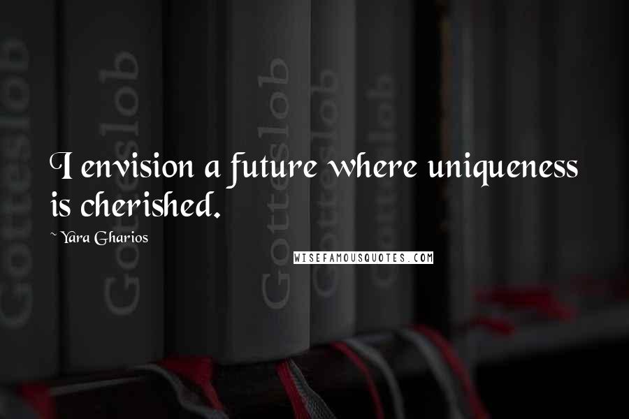 Yara Gharios Quotes: I envision a future where uniqueness is cherished.