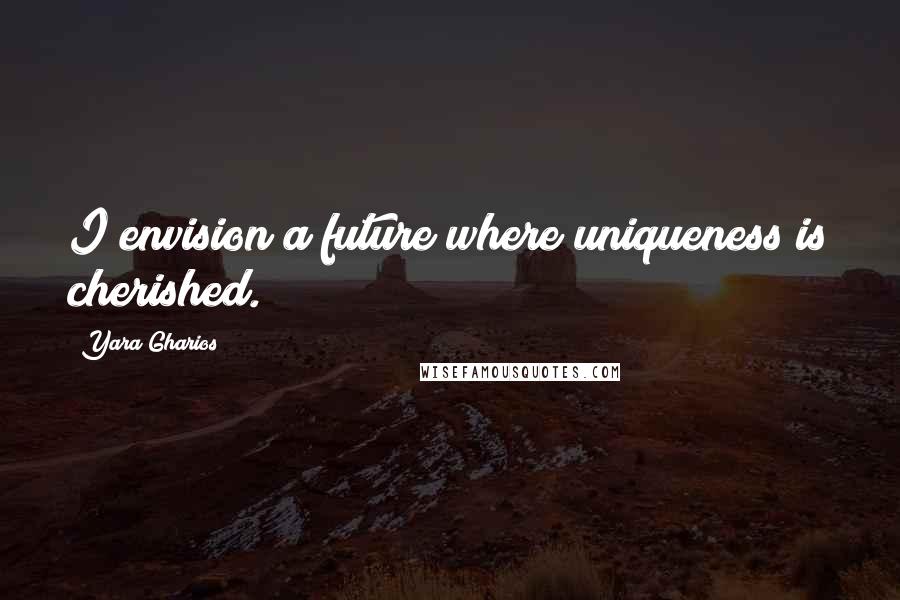 Yara Gharios Quotes: I envision a future where uniqueness is cherished.