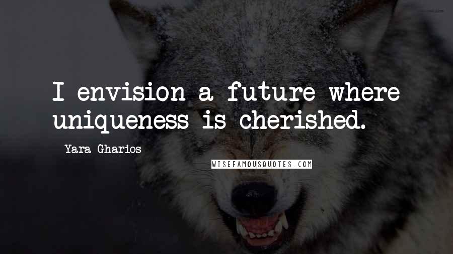 Yara Gharios Quotes: I envision a future where uniqueness is cherished.