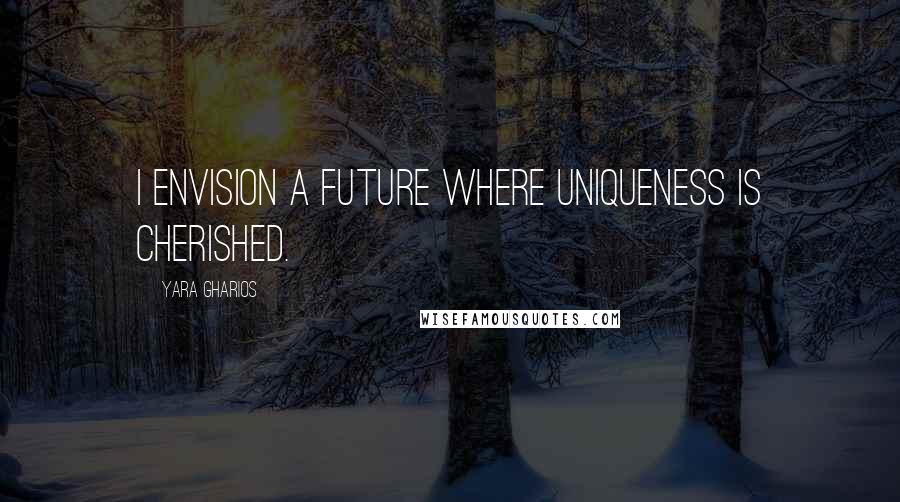 Yara Gharios Quotes: I envision a future where uniqueness is cherished.