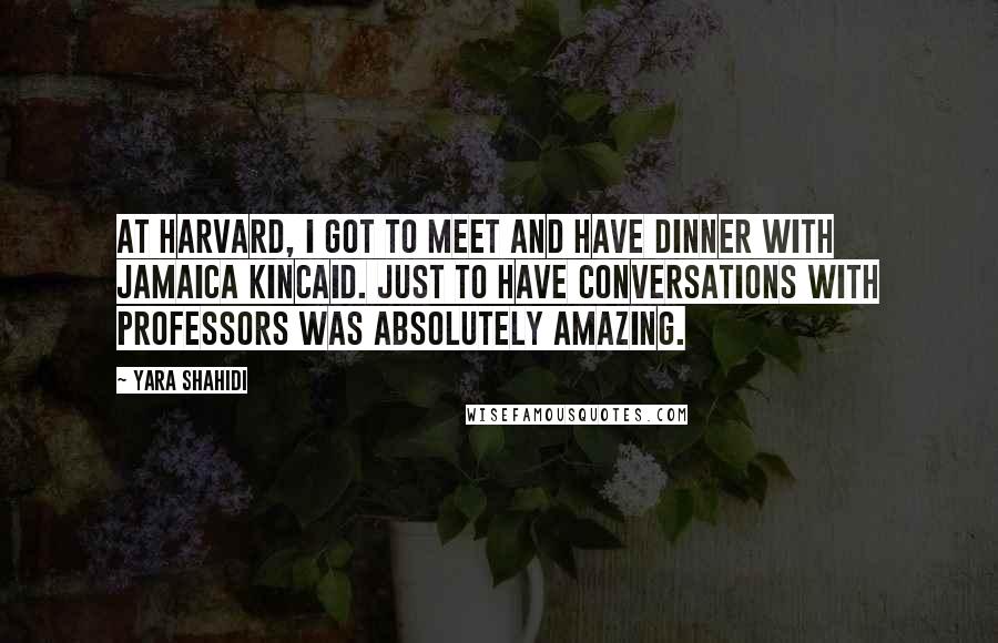 Yara Shahidi Quotes: At Harvard, I got to meet and have dinner with Jamaica Kincaid. Just to have conversations with professors was absolutely amazing.