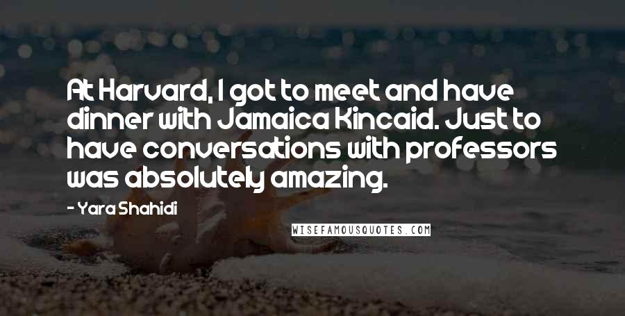 Yara Shahidi Quotes: At Harvard, I got to meet and have dinner with Jamaica Kincaid. Just to have conversations with professors was absolutely amazing.