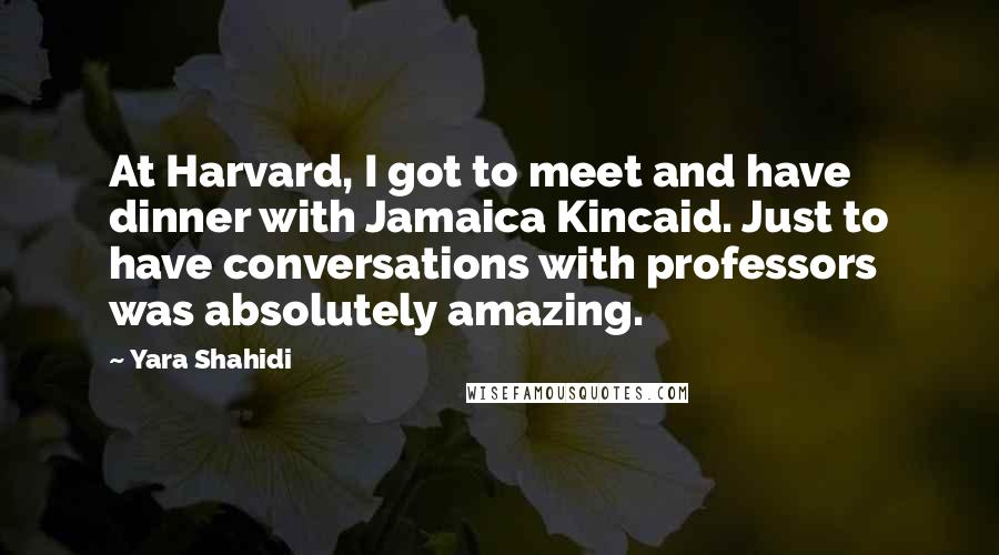 Yara Shahidi Quotes: At Harvard, I got to meet and have dinner with Jamaica Kincaid. Just to have conversations with professors was absolutely amazing.